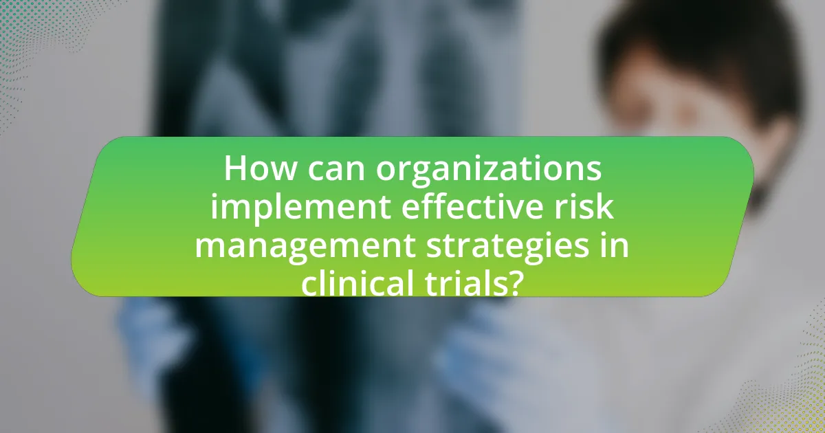 How can organizations implement effective risk management strategies in clinical trials?