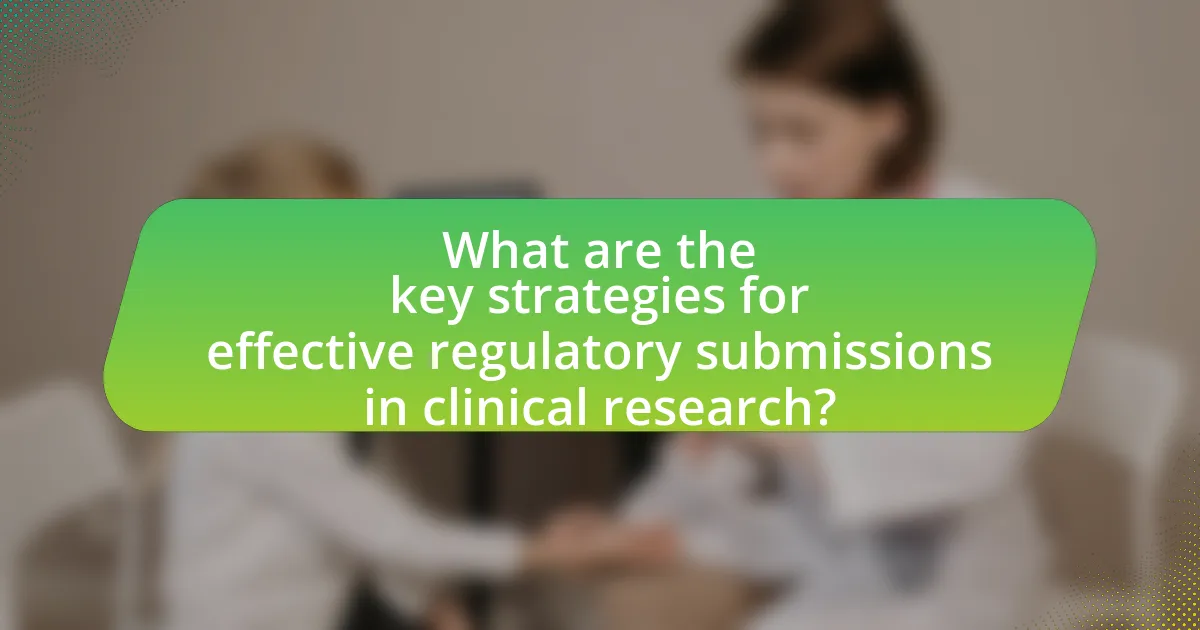 What are the key strategies for effective regulatory submissions in clinical research?